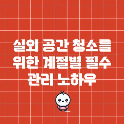 실외 공간 청소를 위한 계절별 필수 관리 노하우