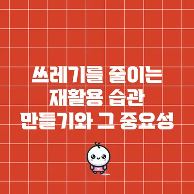 쓰레기를 줄이는 재활용 습관 만들기와 그 중요성