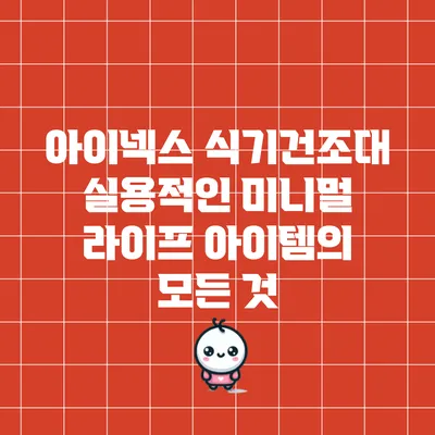 아이넥스 식기건조대: 실용적인 미니멀 라이프 아이템의 모든 것