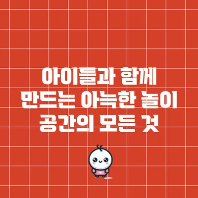 아이들과 함께 만드는 아늑한 놀이 공간의 모든 것