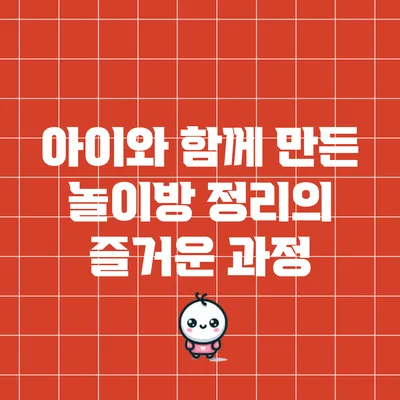 아이와 함께 만든 놀이방 정리의 즐거운 과정