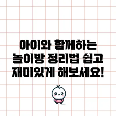 아이와 함께하는 놀이방 정리법: 쉽고 재미있게 해보세요!