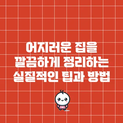 어지러운 집을 깔끔하게 정리하는 실질적인 팁과 방법