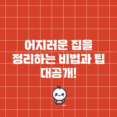 어지러운 집을 정리하는 비법과 팁 대공개!