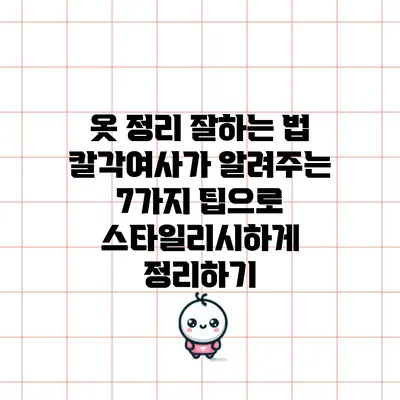 옷 정리 잘하는 법: 칼각여사가 알려주는 7가지 팁으로 스타일리시하게 정리하기