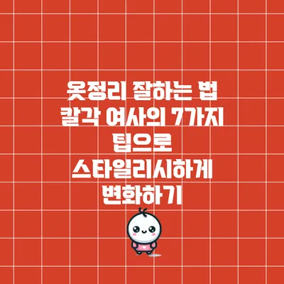 옷정리 잘하는 법: 칼각 여사의 7가지 팁으로 스타일리시하게 변화하기