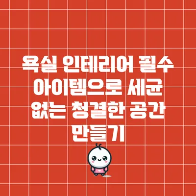 욕실 인테리어 필수 아이템으로 세균 없는 청결한 공간 만들기