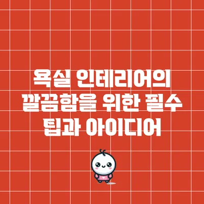 욕실 인테리어의 깔끔함을 위한 필수 팁과 아이디어