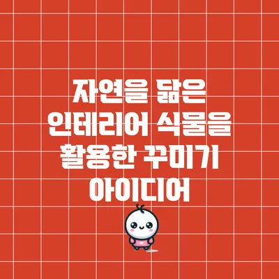 자연을 닮은 인테리어: 식물을 활용한 꾸미기 아이디어