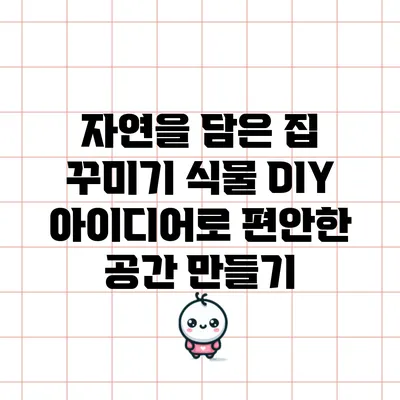 자연을 담은 집 꾸미기: 식물 DIY 아이디어로 편안한 공간 만들기