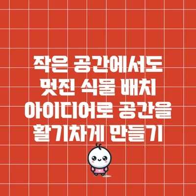 작은 공간에서도 멋진 식물 배치 아이디어로 공간을 활기차게 만들기