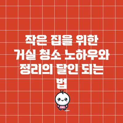 작은 집을 위한 거실 청소 노하우와 정리의 달인 되는 법