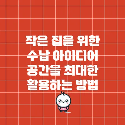 작은 집을 위한 수납 아이디어: 공간을 최대한 활용하는 방법