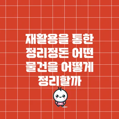 재활용을 통한 정리정돈: 어떤 물건을 어떻게 정리할까?