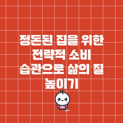 정돈된 집을 위한 전략적 소비 습관으로 삶의 질 높이기