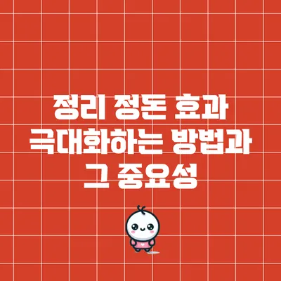 정리 정돈 효과 극대화하는 방법과 그 중요성