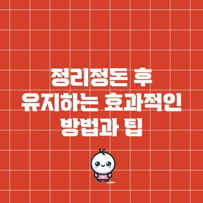 정리정돈 후 유지하는 효과적인 방법과 팁