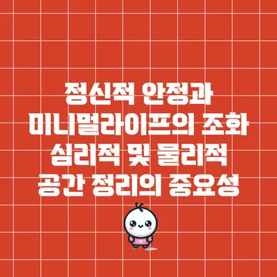 정신적 안정과 미니멀라이프의 조화: 심리적 및 물리적 공간 정리의 중요성