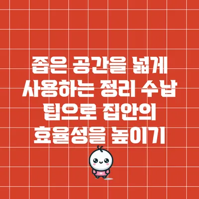 좁은 공간을 넓게 사용하는 정리 수납 팁으로 집안의 효율성을 높이기