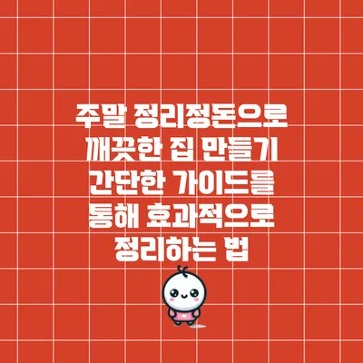 주말 정리정돈으로 깨끗한 집 만들기: 간단한 가이드를 통해 효과적으로 정리하는 법