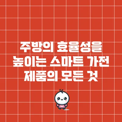 주방의 효율성을 높이는 스마트 가전 제품의 모든 것