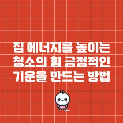 집 에너지를 높이는 청소의 힘: 긍정적인 기운을 만드는 방법