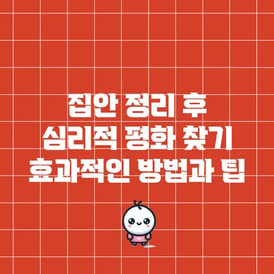 집안 정리 후 심리적 평화 찾기: 효과적인 방법과 팁