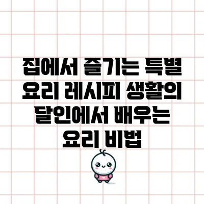 집에서 즐기는 특별 요리 레시피: 생활의 달인에서 배우는 요리 비법