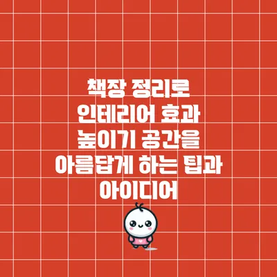 책장 정리로 인테리어 효과 높이기: 공간을 아름답게 하는 팁과 아이디어