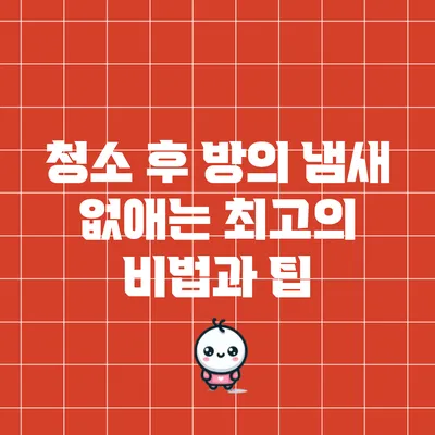 청소 후 방의 냄새 없애는 최고의 비법과 팁