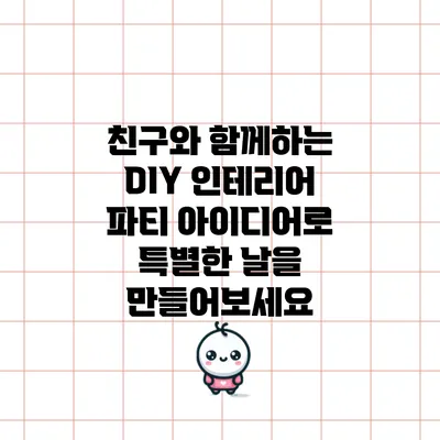 친구와 함께하는 DIY 인테리어 파티 아이디어로 특별한 날을 만들어보세요