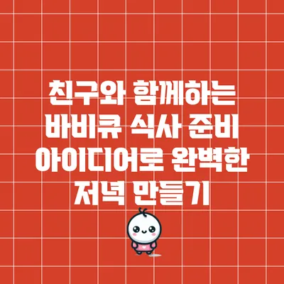 친구와 함께하는 바비큐 식사 준비 아이디어로 완벽한 저녁 만들기