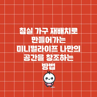 침실 가구 재배치로 만들어가는 미니멀라이프: 나만의 공간을 창조하는 방법