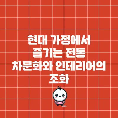 현대 가정에서 즐기는 전통 차문화와 인테리어의 조화