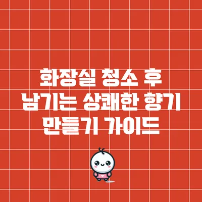 화장실 청소 후 남기는 상쾌한 향기 만들기 가이드