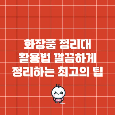 화장품 정리대 활용법: 깔끔하게 정리하는 최고의 팁