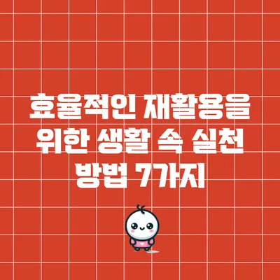 효율적인 재활용을 위한 생활 속 실천 방법 7가지