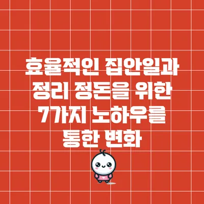 효율적인 집안일과 정리 정돈을 위한 7가지 노하우를 통한 변화