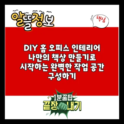 DIY 홈 오피스 인테리어: 나만의 책상 만들기로 시작하는 완벽한 작업 공간 구성하기