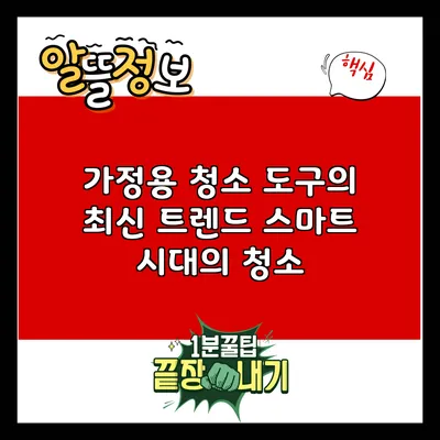 가정용 청소 도구의 최신 트렌드: 스마트 시대의 청소