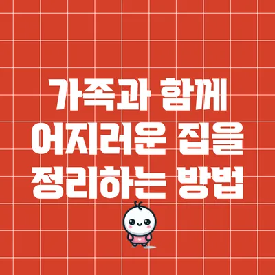 가족과 함께 어지러운 집을 정리하는 방법