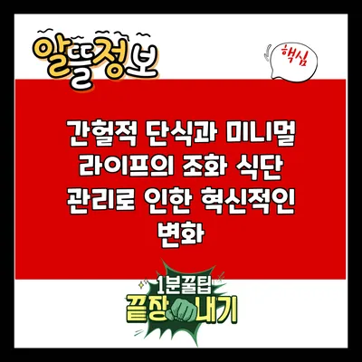 간헐적 단식과 미니멀 라이프의 조화: 식단 관리로 인한 혁신적인 변화