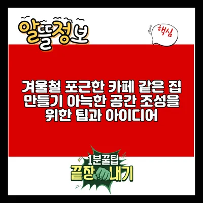 겨울철 포근한 카페 같은 집 만들기: 아늑한 공간 조성을 위한 팁과 아이디어