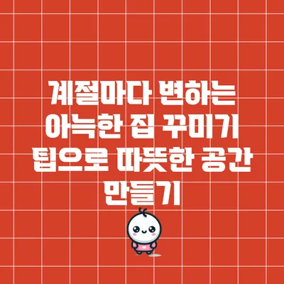 계절마다 변하는 아늑한 집 꾸미기 팁으로 따뜻한 공간 만들기
