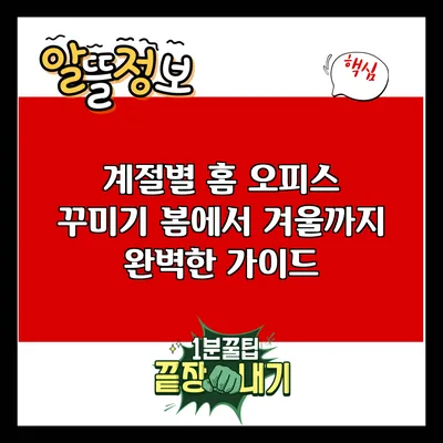 계절별 홈 오피스 꾸미기: 봄에서 겨울까지 완벽한 가이드