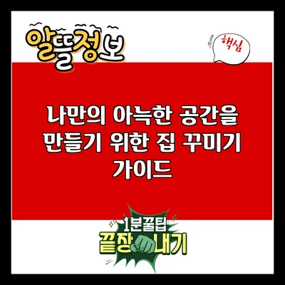 나만의 아늑한 공간을 만들기 위한 집 꾸미기 가이드