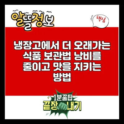 냉장고에서 더 오래가는 식품 보관법: 낭비를 줄이고 맛을 지키는 방법