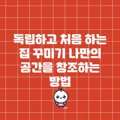 독립하고 처음 하는 집 꾸미기: 나만의 공간을 창조하는 방법