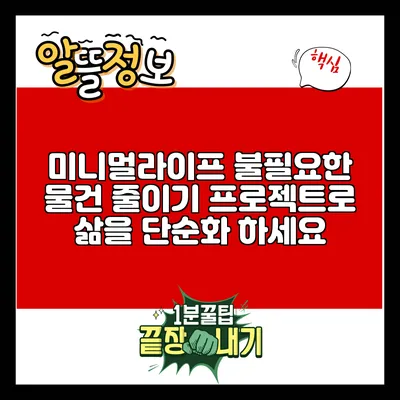 미니멀라이프: 불필요한 물건 줄이기 프로젝트로 삶을 단순화 하세요