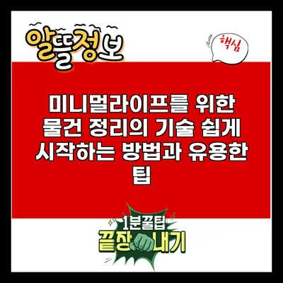 미니멀라이프를 위한 물건 정리의 기술: 쉽게 시작하는 방법과 유용한 팁